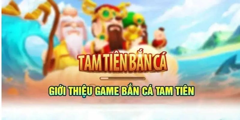 Tìm hiểu về trò chơi bắn cá tam tiên có nhiều kho báu khủng