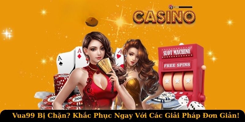 Vua99 bị chặn không thể vào nhà cái có thể do nhà mạng chặn