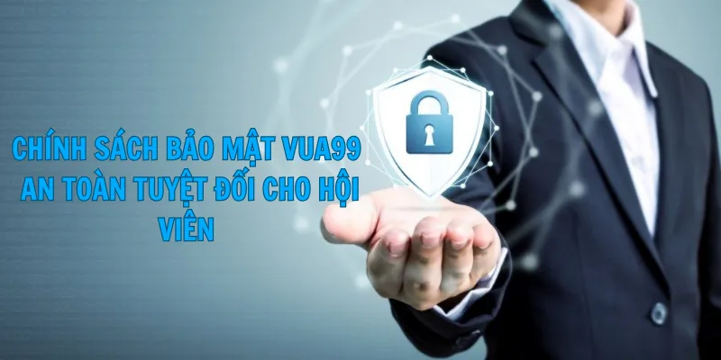 Chính Sách Bảo Mật Vua99: An Toàn Tuyệt Đối Cho Hội Viên