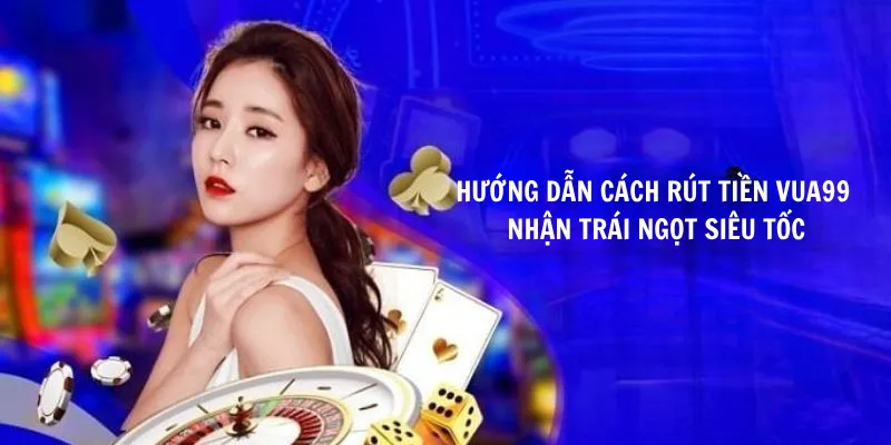 Hướng dẫn cách rút tiền Vua99 an toàn với tài khoản game được đăng nhập 